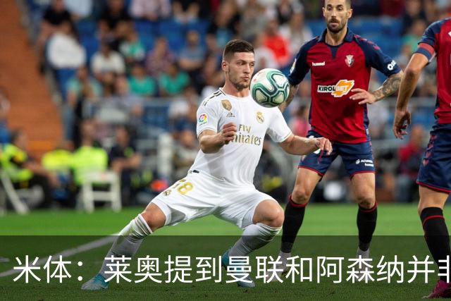米体：莱奥提到曼联和阿森纳并非偶然，但只有加拉塔萨雷为他报价